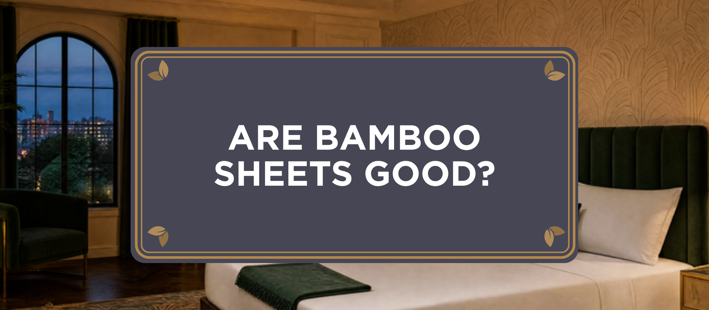 Are Bamboo Sheets Good? blog header over an Art Deco bedroom with a bed made in White organic bamboo viscose connected sheets